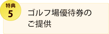 特典5・ゴルフ場優待券のご提供
